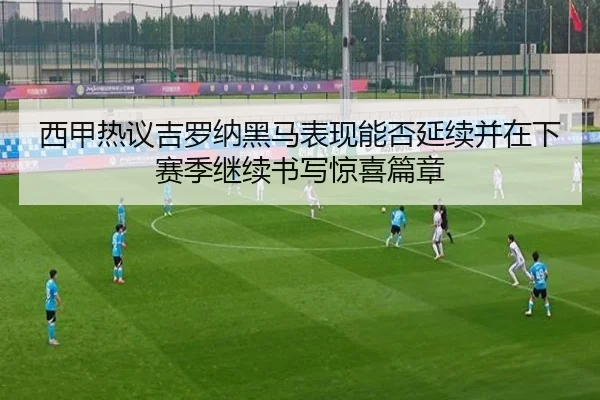 西甲热议吉罗纳黑马表现能否延续并在下赛季继续书写惊喜篇章