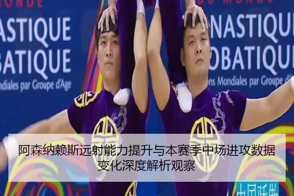 阿森纳赖斯远射能力提升与本赛季中场进攻数据变化深度解析观察