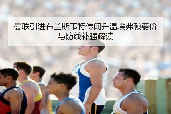曼联引进布兰斯韦特传闻升温埃弗顿要价与防线补强解读