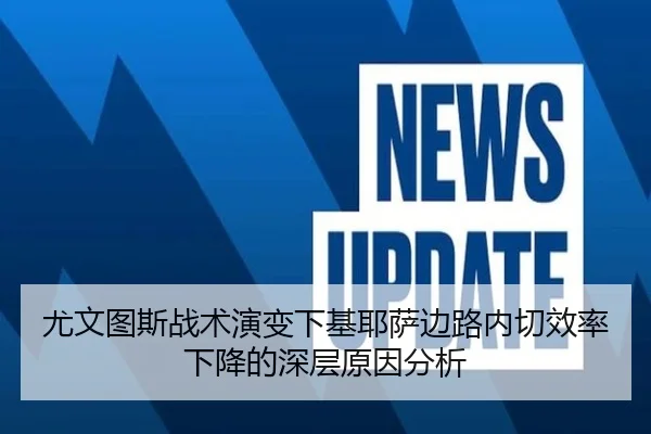 尤文图斯战术演变下基耶萨边路内切效率下降的深层原因分析