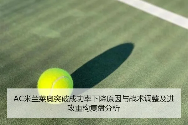 AC米兰莱奥突破成功率下降原因与战术调整及进攻重构复盘分析