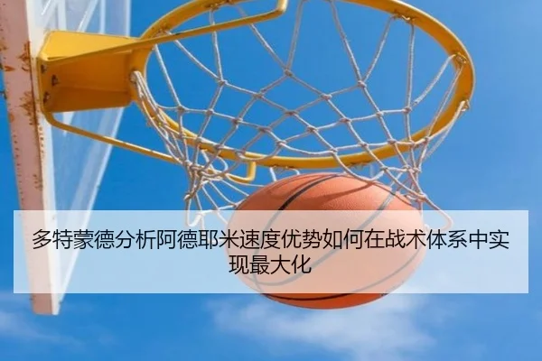 多特蒙德分析阿德耶米速度优势如何在战术体系中实现最大化