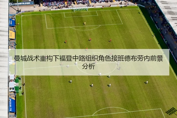 曼城战术重构下福登中路组织角色接班德布劳内前景分析