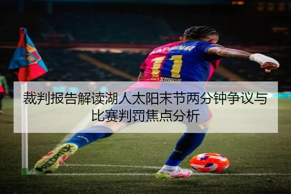 裁判报告解读湖人太阳末节两分钟争议与比赛判罚焦点分析